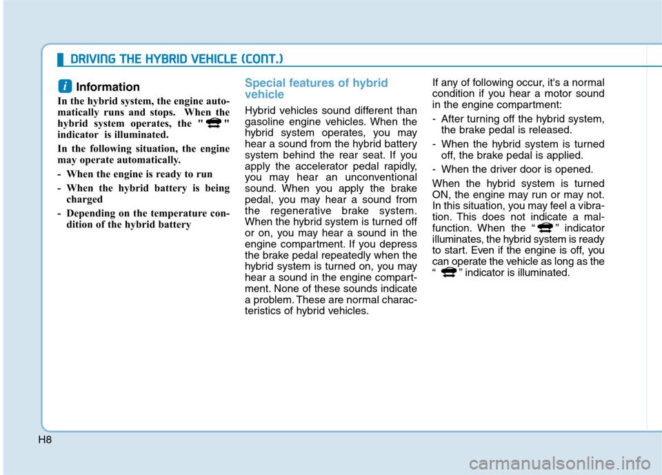 Hyundai Ioniq Hybrid 2017  Owners Manual H8Information 
In the hybrid system, the engine auto- 
matically runs and stops.  When the
hybrid system operates, the " "
indicator is illuminated. 
In the following situation, the engine 
may operat