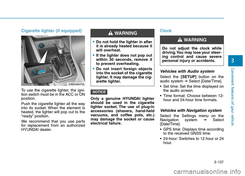 Hyundai Ioniq Hybrid 2017  Owners Manual 3-137
Convenient features of your vehicle
3
Cigarette lighter (if equipped)
To use the cigarette lighter, the igni- 
tion switch must be in the ACC or ONposition. 
Push the cigarette lighter all the w
