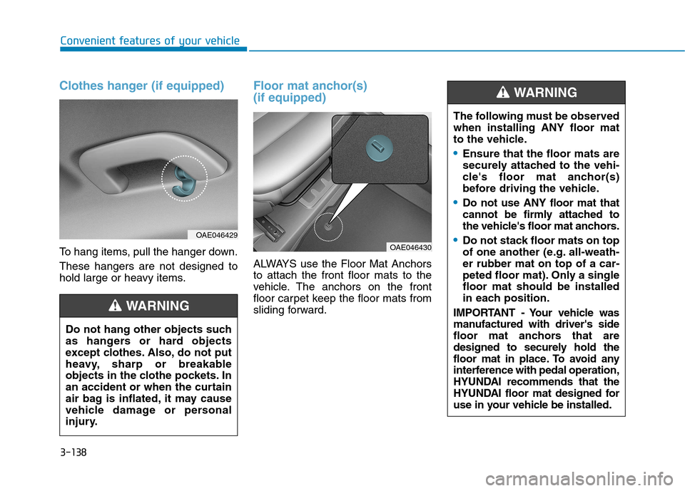 Hyundai Ioniq Hybrid 2017  Owners Manual 3-138
Convenient features of your vehicle
Clothes hanger (if equipped)
To hang items, pull the hanger down. These hangers are not designed to 
hold large or heavy items.
Floor mat anchor(s)  (if equip