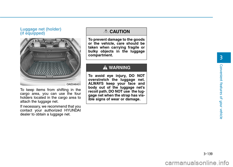 Hyundai Ioniq Hybrid 2017  Owners Manual 3-139
Convenient features of your vehicle
Luggage net (holder)  (if equipped)
To keep items from shifting in the 
cargo area, you can use the fourholders located in the cargo area toattach the luggage