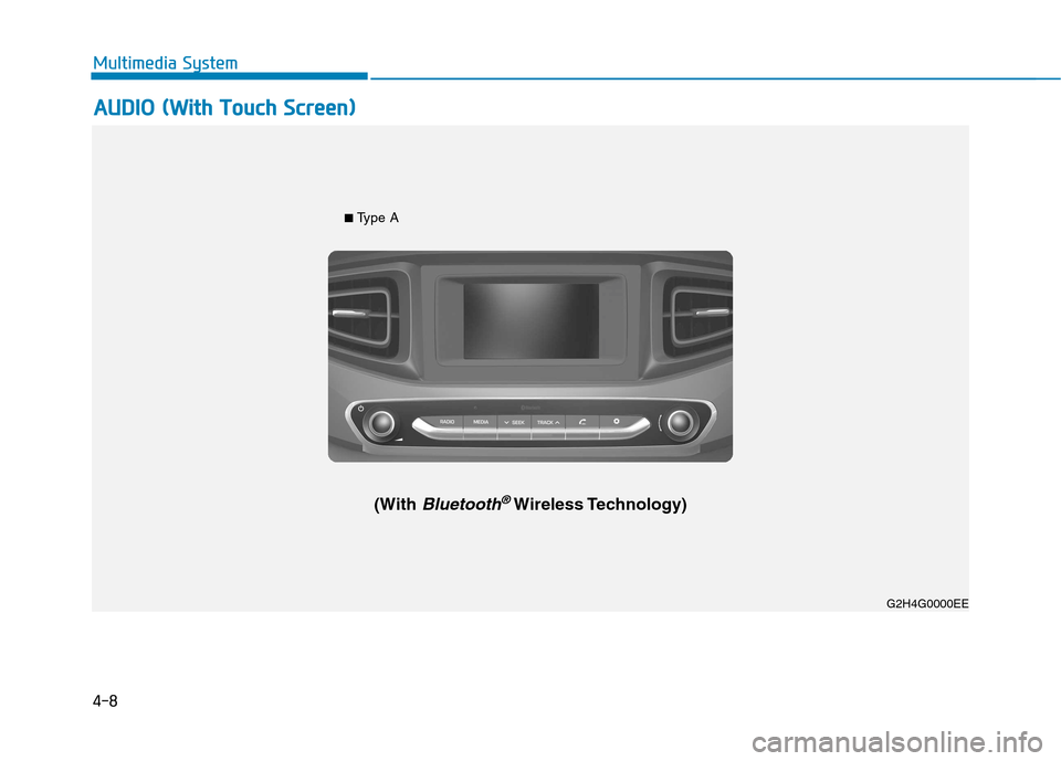 Hyundai Ioniq Hybrid 2017  Owners Manual 4-8
Multimedia System
G2H4G0002EE
■ Type A
(With 
Bluetooth®Wireless Technology) G2H4G0000EE
AAUU DDIIOO   (( WW iitt hh   TT oouucchh   SS ccrree eenn ))
Multimedia System  