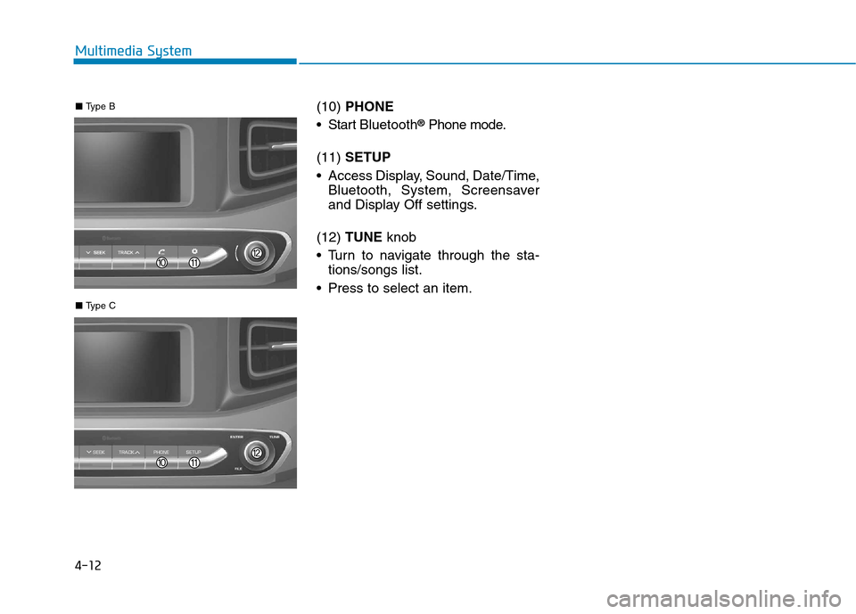 Hyundai Ioniq Hybrid 2017 Owners Manual 4-12
Multimedia System
(10) PHONE
Start Bluetooth ®
Phone mode.
(11) SETUP
Access Display, Sound, Date/Time, Bluetooth, System, Screensaver
and Display Off settings.
(12) TUNE knob
Turn to n Hyundai Ioniq Hybrid 2017 Owners Manual 4-12
Multimedia System
(10) PHONE
Start Bluetooth ®
Phone mode.
(11) SETUP
Access Display, Sound, Date/Time, Bluetooth, System, Screensaver
and Display Off settings.
(12) TUNE knob
Turn to n