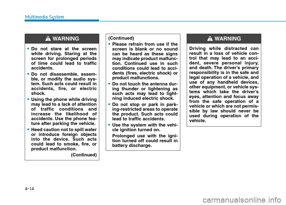 Hyundai Ioniq Hybrid 2017 Owners Guide 4-14
Multimedia System
Do not stare at the screen 
while driving. Staring at the
screen for prolonged periodsof time could lead to trafficaccidents.
Do not disassemble, assem- 
ble, or modify the audi