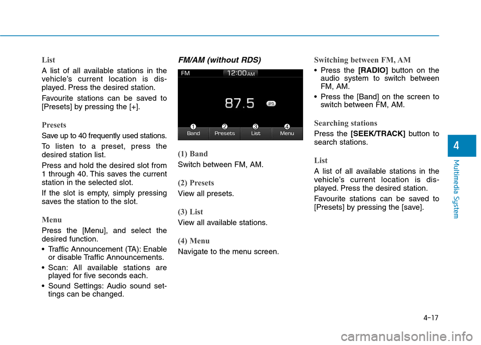 Hyundai Ioniq Hybrid 2017  Owners Manual 4-17
Multimedia System
4
List
A list of all available stations in the 
vehicle’s current location is dis-
played. Press the desired station. 
Favourite stations can be saved to 
[Presets] by pressin