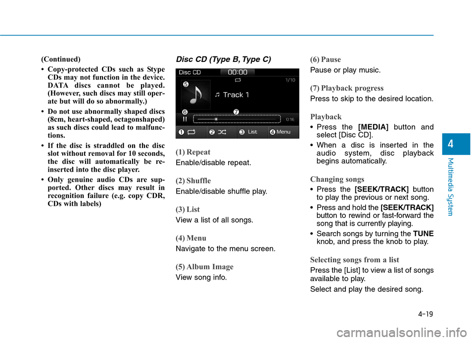 Hyundai Ioniq Hybrid 2017 Owners Manual 4-19
Multimedia System
4
(Continued)
Copy-protected CDs such as StypeCDs may not function in the device.
DATA discs cannot be played.
(However, such discs may still oper-
ate but will do so abnorm Hyundai Ioniq Hybrid 2017 Owners Manual 4-19
Multimedia System
4
(Continued)
Copy-protected CDs such as StypeCDs may not function in the device.
DATA discs cannot be played.
(However, such discs may still oper-
ate but will do so abnorm