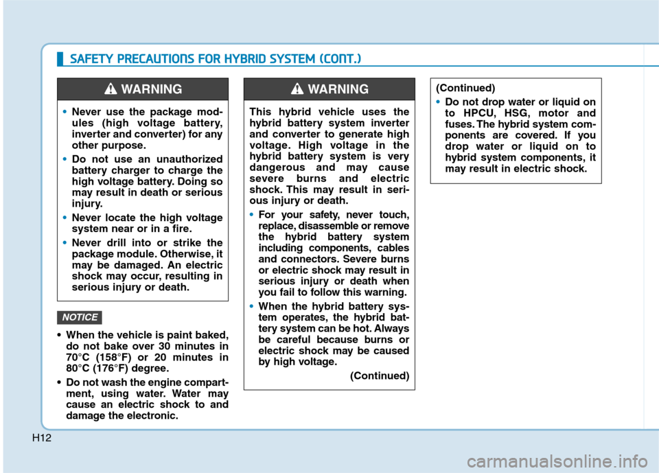 Hyundai Ioniq Hybrid 2017  Owners Manual H12
 When the vehicle is paint baked,do not bake over 30 minutes in 
70°C (158°F) or 20 minutes in
80°C (176°F) degree.
 Do not wash the engine compart- ment, using water. Water may
cause an elect