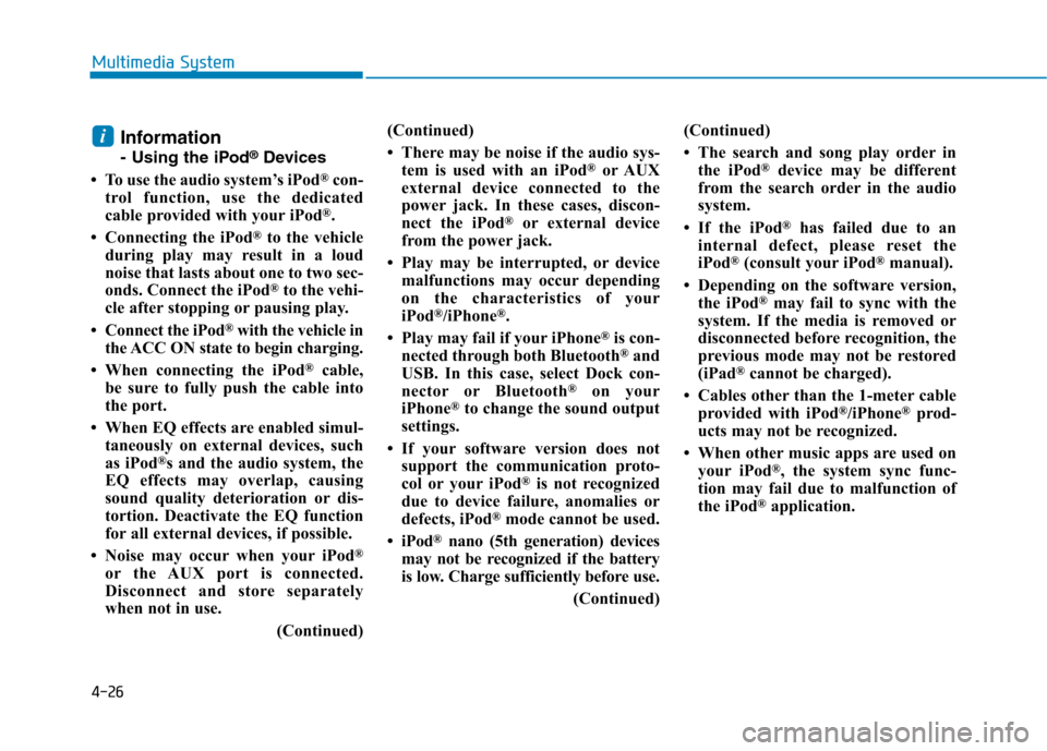 Hyundai Ioniq Hybrid 2017 Owners Manual 4-26
Multimedia System
Information
- Using the iPod®
Devices
To use the audio system’s iPod ®
con-
trol function, use the dedicated
cable provided with your iPod ®
.
Connecting the iPod ®
Hyundai Ioniq Hybrid 2017 Owners Manual 4-26
Multimedia System
Information
- Using the iPod®
Devices
To use the audio system’s iPod ®
con-
trol function, use the dedicated
cable provided with your iPod ®
.
Connecting the iPod ®