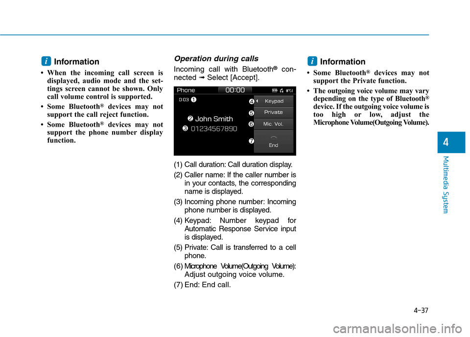 Hyundai Ioniq Hybrid 2017 Owners Guide 4-37
Multimedia System
4
Information
 When the incoming call screen is displayed, audio mode and the set- 
tings screen cannot be shown. Only
call volume control is supported.
 Some Bluetooth ®
dev