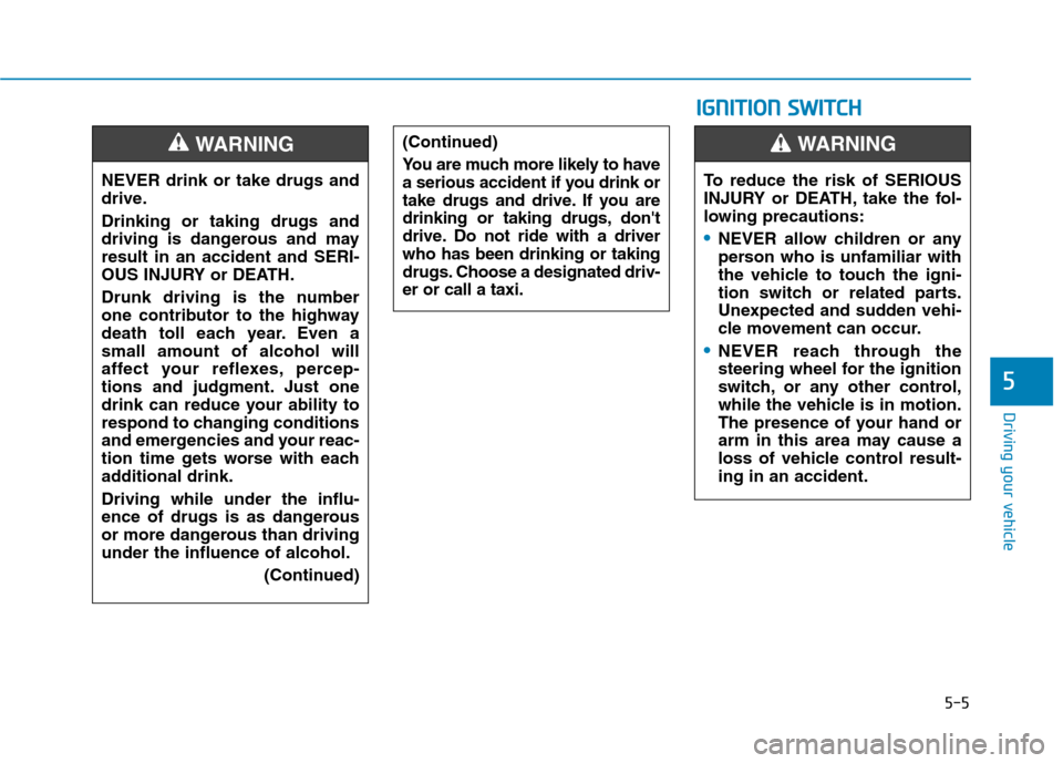 Hyundai Ioniq Hybrid 2017 Owners Guide 5-5
Driving your vehicle
5
NEVER drink or take drugs and 
drive. Drinking or taking drugs and 
driving is dangerous and mayresult in an accident and SERI-
OUS INJURY or DEATH. 
Drunk driving is the nu