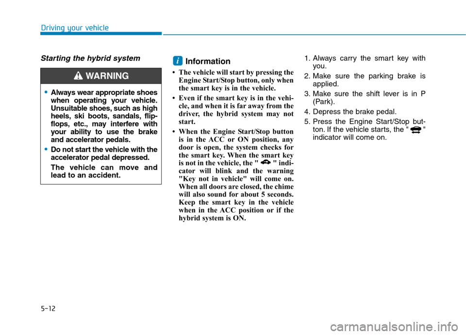 Hyundai Ioniq Hybrid 2017  Owners Manual 5-12
Driving your vehicle
Starting the hybrid system Information 
 The vehicle will start by pressing the Engine Start/Stop button, only when 
the smart key is in the vehicle.
 Even if the smart key