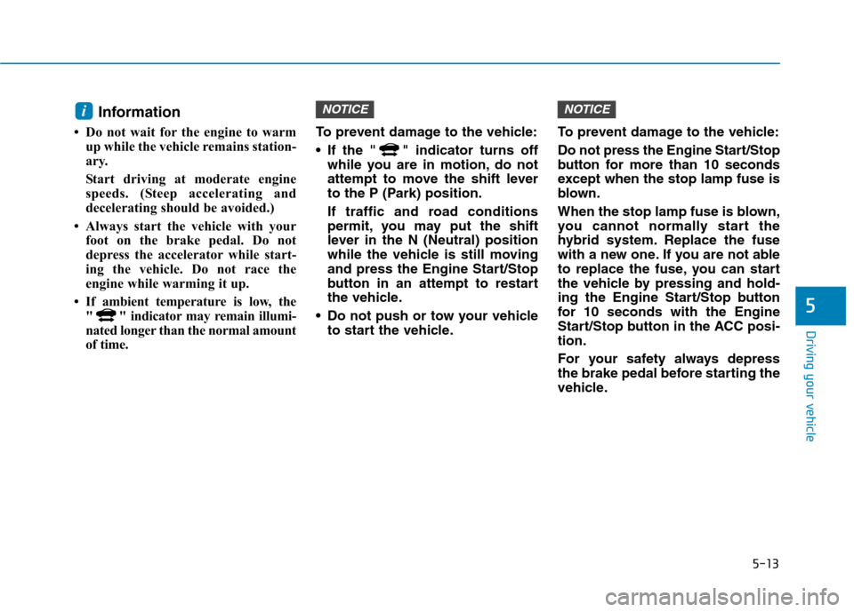 Hyundai Ioniq Hybrid 2017  Owners Manual 5-13
Driving your vehicle
5
Information 
 Do not wait for the engine to warm up while the vehicle remains station- 
ary.  
Start driving at moderate engine 
speeds. (Steep accelerating and
decelerati