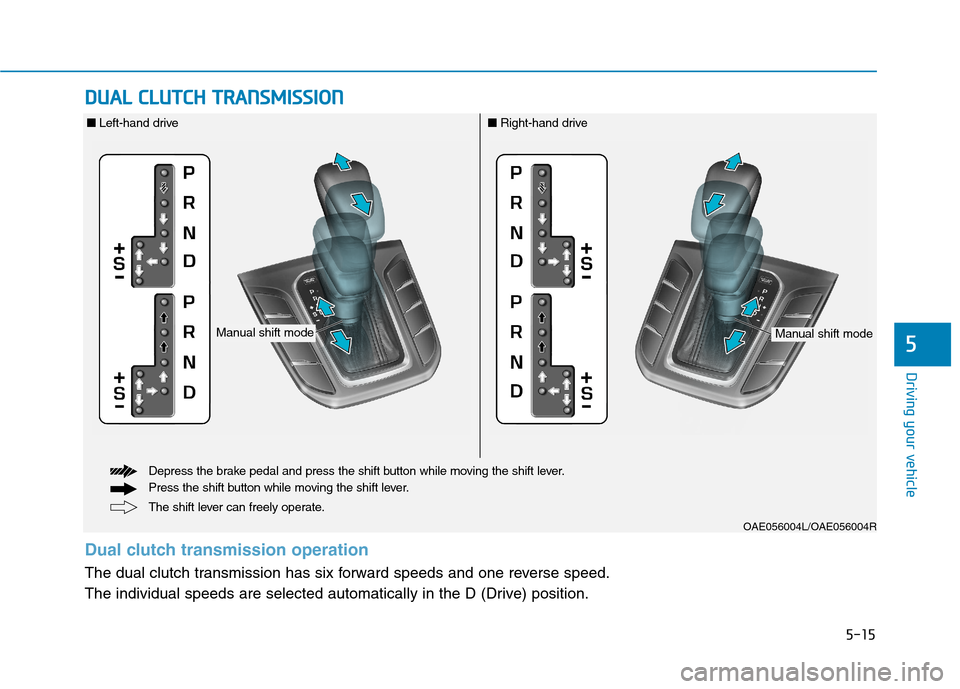 Hyundai Ioniq Hybrid 2017  Owners Manual 5-15
Driving your vehicle
5
DDUU AALL  CC LLUU TTCCHH   TT RR AA NN SSMM IISS SSIIOO NN  
OAE056004L/OAE056004R
The shift lever can freely operate.
Depress the brake pedal and press the shift button w