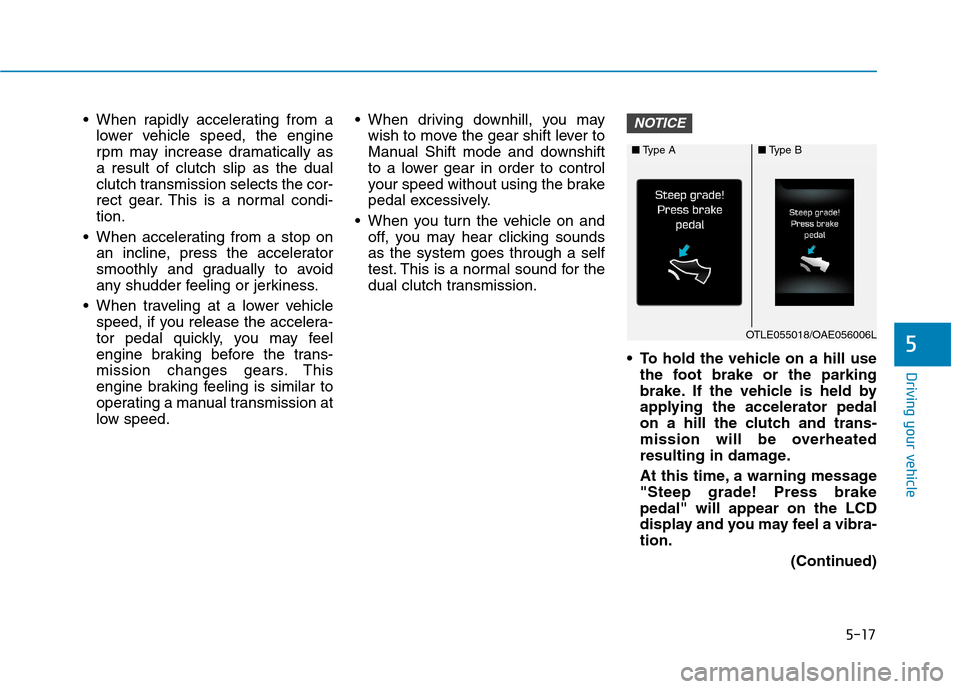 Hyundai Ioniq Hybrid 2017  Owners Manual 5-17
Driving your vehicle
5
 When rapidly accelerating from alower vehicle speed, the engine 
rpm may increase dramatically asa result of clutch slip as the dual
clutch transmission selects the cor-
r