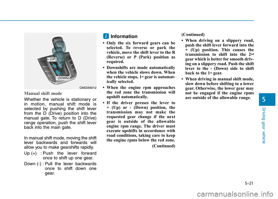 Hyundai Ioniq Hybrid 2017  Owners Manual 5-21
Driving your vehicle
5
Manual shift mode
Whether the vehicle is stationary or 
in motion, manual shift mode is
selected by pushing the shift lever
from the D (Drive) position into the
manual gate