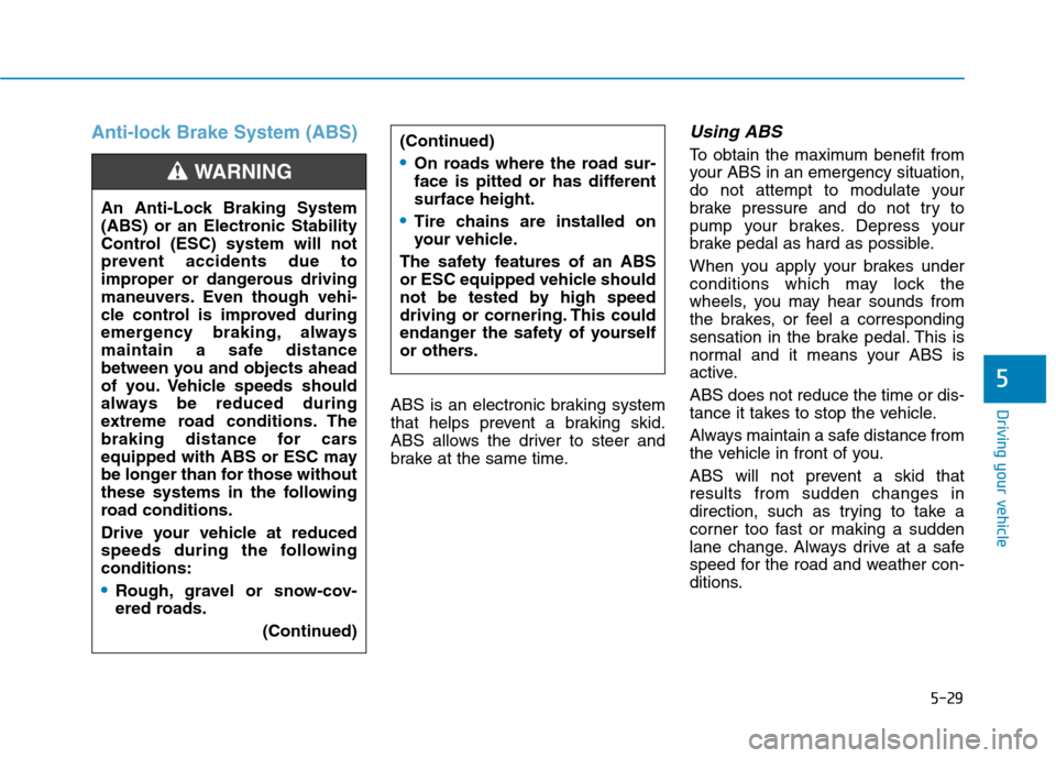 Hyundai Ioniq Hybrid 2017 Owners Guide 5-29
Driving your vehicle
5
Anti-lock Brake System (ABS)
ABS is an electronic braking system 
that helps prevent a braking skid.
ABS allows the driver to steer and
brake at the same time.
Using ABS  

