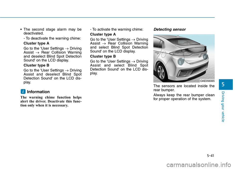 Hyundai Ioniq Hybrid 2017  Owners Manual 5-41
Driving your vehicle
5
 The second stage alarm may bedeactivated. 
- To deactivate the warning chime:Cluster type AGo to the User Settings  �Driving
Assist  �Rear Collision Warning
and deselect 