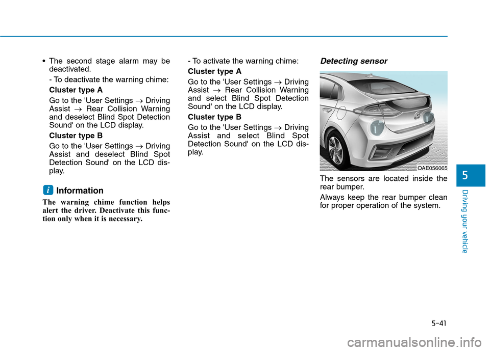 Hyundai Ioniq Hybrid 2017 Owners Guide 5-41
Driving your vehicle
5
 The second stage alarm may bedeactivated. 
- To deactivate the warning chime:Cluster type AGo to the User Settings  �Driving
Assist  �Rear Collision Warning
and deselect 