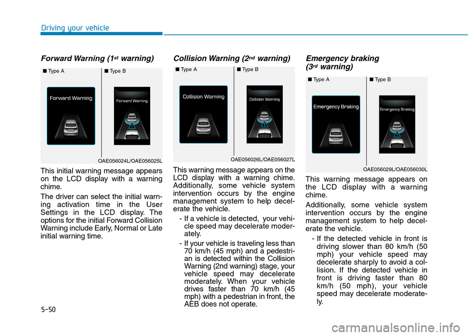 Hyundai Ioniq Hybrid 2017 Owners Manual 5-50
Forward Warning (1stwarning)
This initial warning message appears
on the LCD display with a warning
chime.
The driver can select the initial warn-
ing activation time in the User
Settings in Hyundai Ioniq Hybrid 2017 Owners Manual 5-50
Forward Warning (1stwarning)
This initial warning message appears
on the LCD display with a warning
chime.
The driver can select the initial warn-
ing activation time in the User
Settings in