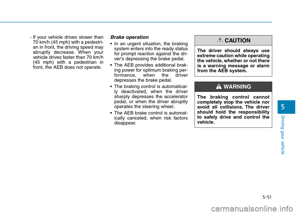 Hyundai Ioniq Hybrid 2017  Owners Manual 5-51
Driving your vehicle
- If your vehicle drives slower than70 km/h (45 mph) with a pedestri- 
an in front, the driving speed may
abruptly decrease. When your
vehicle drives faster than 70 km/h
(45 