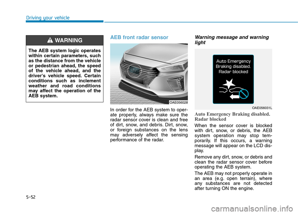 Hyundai Ioniq Hybrid 2017 Owners Guide 5-52
AEB front radar sensor
In order for the AEB system to oper- 
ate properly, always make sure the
radar sensor cover is clean and free
of dirt, snow, and debris. Dirt, snow,
or foreign substances o