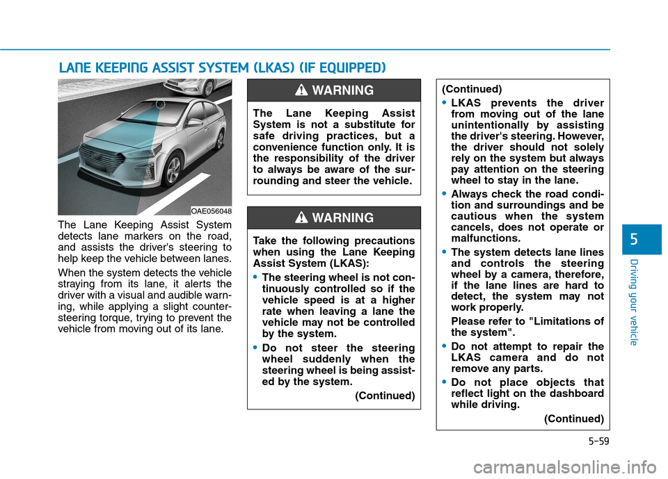 Hyundai Ioniq Hybrid 2017 Owners Manual 5-59
Driving your vehicle
The Lane Keeping Assist System
detects lane markers on the road,
and assists the drivers steering to
help keep the vehicle between lanes.
When the system detects the vehic Hyundai Ioniq Hybrid 2017 Owners Manual 5-59
Driving your vehicle
The Lane Keeping Assist System
detects lane markers on the road,
and assists the drivers steering to
help keep the vehicle between lanes.
When the system detects the vehic
