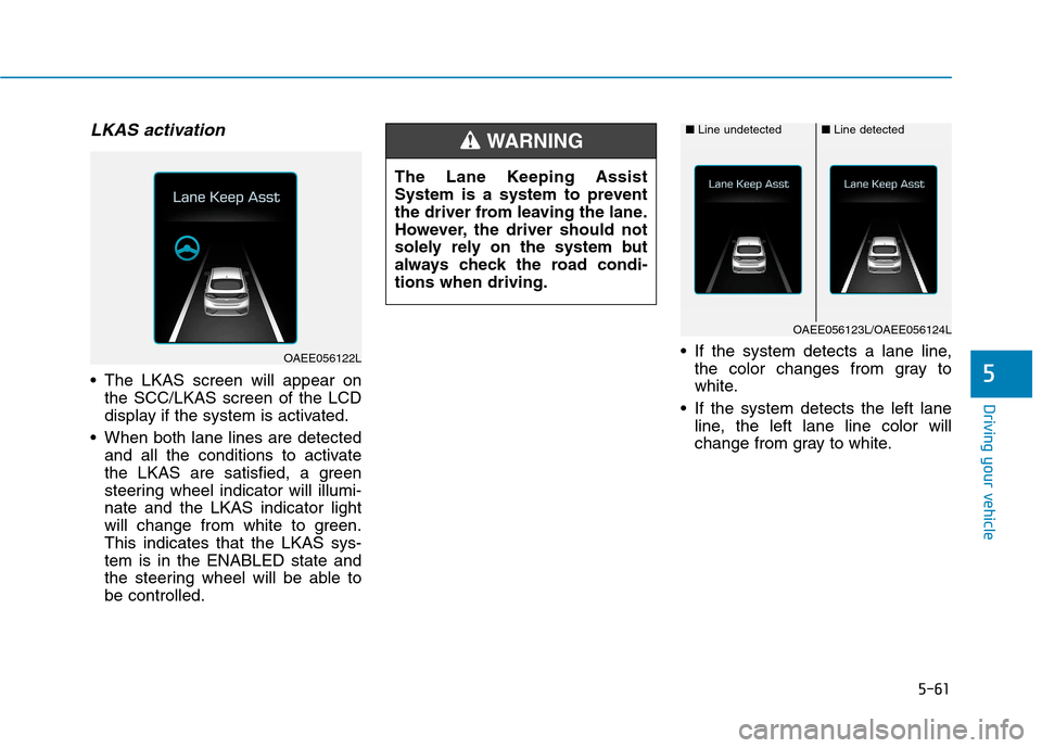 Hyundai Ioniq Hybrid 2017 Owners Manual 5-61
Driving your vehicle
LKAS activation
The LKAS screen will appear onthe SCC/LKAS screen of the LCD
display if the system is activated.
When both lane lines are detected and all the conditions t Hyundai Ioniq Hybrid 2017 Owners Manual 5-61
Driving your vehicle
LKAS activation
The LKAS screen will appear onthe SCC/LKAS screen of the LCD
display if the system is activated.
When both lane lines are detected and all the conditions t