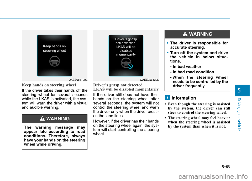Hyundai Ioniq Hybrid 2017 Owners Manual 5-63
Driving your vehicle
Keep hands on steering wheel
If the driver takes their hands off the
steering wheel for several seconds
while the LKAS is activated, the sys-
tem will warn the driver with a Hyundai Ioniq Hybrid 2017 Owners Manual 5-63
Driving your vehicle
Keep hands on steering wheel
If the driver takes their hands off the
steering wheel for several seconds
while the LKAS is activated, the sys-
tem will warn the driver with a
