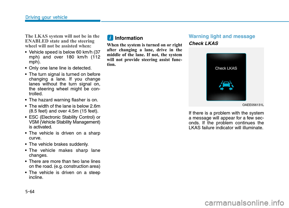 Hyundai Ioniq Hybrid 2017 Owners Manual 5-64
The LKAS system will not be in the
ENABLED state and the steering
wheel will not be assisted when:
Vehicle speed is below 60 km/h (37mph) and over 180 km/h (112 mph).
Only one lane line is det Hyundai Ioniq Hybrid 2017 Owners Manual 5-64
The LKAS system will not be in the
ENABLED state and the steering
wheel will not be assisted when:
Vehicle speed is below 60 km/h (37mph) and over 180 km/h (112 mph).
Only one lane line is det