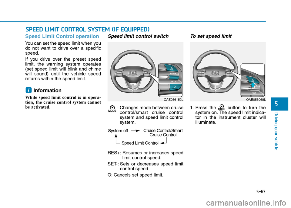 Hyundai Ioniq Hybrid 2017 Owners Manual 5-67
Driving your vehicle
5
Speed Limit Control operation
You can set the speed limit when you
do not want to drive over a specificspeed.
If you drive over the preset speed
limit, the warning syste Hyundai Ioniq Hybrid 2017 Owners Manual 5-67
Driving your vehicle
5
Speed Limit Control operation
You can set the speed limit when you
do not want to drive over a specificspeed.
If you drive over the preset speed
limit, the warning syste