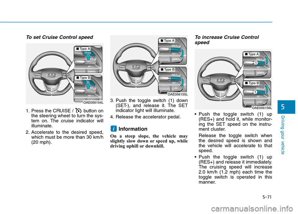 Hyundai Ioniq Hybrid 2017 Owners Manual 5-71
Driving your vehicle
5
To set Cruise Control speed
1. Press the CRUISE / button onthe steering wheel to turn the sys-
tem on. The cruise indicator will
illuminate.
2. Accelerate to the desired Hyundai Ioniq Hybrid 2017 Owners Manual 5-71
Driving your vehicle
5
To set Cruise Control speed
1. Press the CRUISE / button onthe steering wheel to turn the sys-
tem on. The cruise indicator will
illuminate.
2. Accelerate to the desired