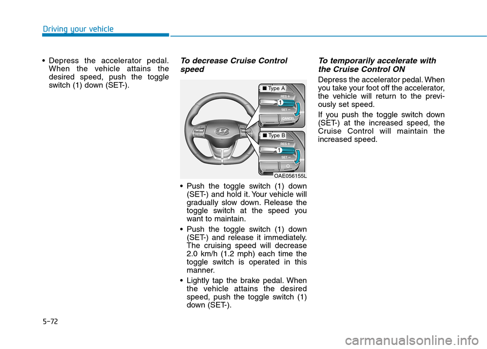 Hyundai Ioniq Hybrid 2017 Owners Manual 5-72
Driving your vehicle
Depress the accelerator pedal.When the vehicle attains the desired speed, push the toggle
switch (1) down (SET-).To decrease Cruise Control
speed
Push the toggle switch (1 Hyundai Ioniq Hybrid 2017 Owners Manual 5-72
Driving your vehicle
Depress the accelerator pedal.When the vehicle attains the desired speed, push the toggle
switch (1) down (SET-).To decrease Cruise Control
speed
Push the toggle switch (1