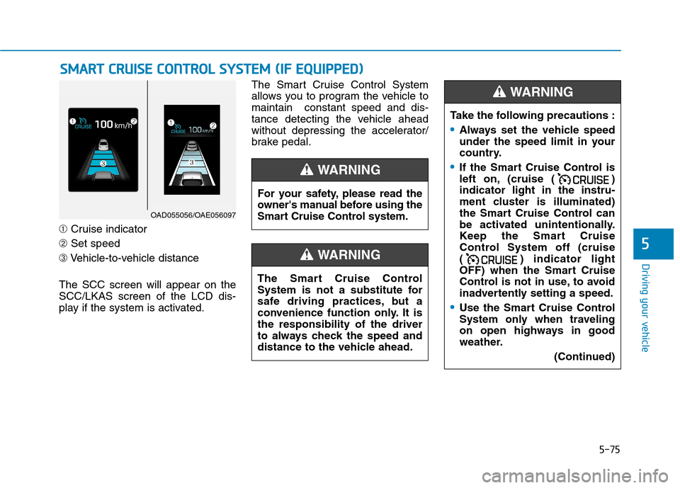 Hyundai Ioniq Hybrid 2017 Service Manual 5-75
Driving your vehicle
5
➀Cruise indicator
➁ Set speed
➂ Vehicle-to-vehicle distance
The SCC screen will appear on the SCC/LKAS screen of the LCD dis-
play if the system is activated. The Sma