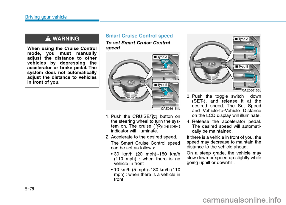 Hyundai Ioniq Hybrid 2017 Owners Manual 5-78
Driving your vehicle
Smart Cruise Control speed
To set Smart Cruise Controlspeed
1. Push the CRUISE/ button on the steering wheel to turn the sys-
tem on. The cruise ( )
indicator will illuminat Hyundai Ioniq Hybrid 2017 Owners Manual 5-78
Driving your vehicle
Smart Cruise Control speed
To set Smart Cruise Controlspeed
1. Push the CRUISE/ button on the steering wheel to turn the sys-
tem on. The cruise ( )
indicator will illuminat
