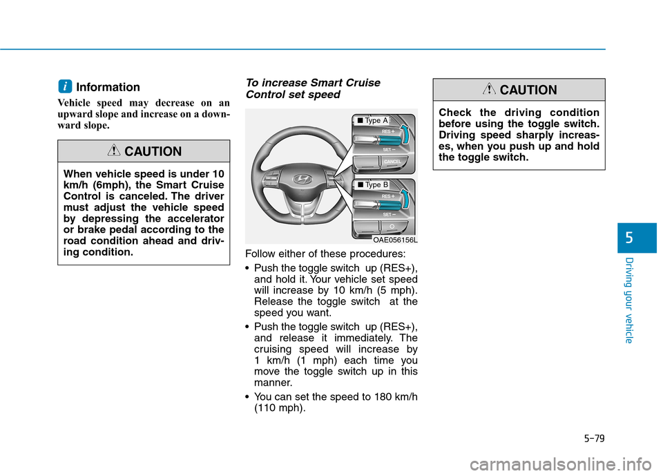 Hyundai Ioniq Hybrid 2017 Owners Manual 5-79
Driving your vehicle
5
Information
Vehicle speed may decrease on an
upward slope and increase on a down-
ward slope.To increase Smart Cruise Control set speed
Follow either of these procedures: Hyundai Ioniq Hybrid 2017 Owners Manual 5-79
Driving your vehicle
5
Information
Vehicle speed may decrease on an
upward slope and increase on a down-
ward slope.To increase Smart Cruise Control set speed
Follow either of these procedures: