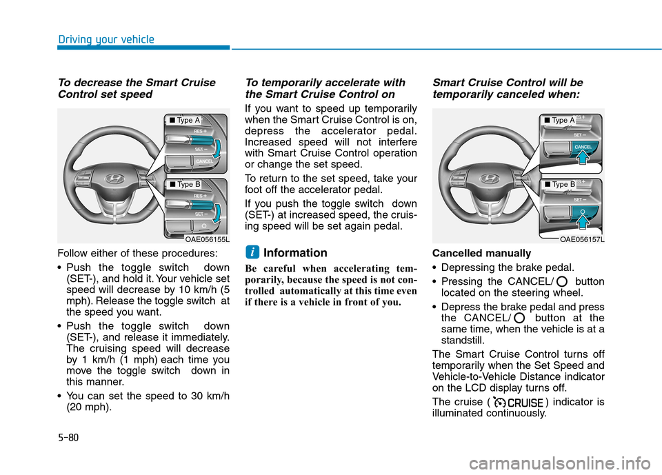 Hyundai Ioniq Hybrid 2017 Owners Manual 5-80
Driving your vehicle
To decrease the Smart CruiseControl set speed
Follow either of these procedures:
Push the toggle switch down (SET-), and hold it. Your vehicle set
speed will decrease by Hyundai Ioniq Hybrid 2017 Owners Manual 5-80
Driving your vehicle
To decrease the Smart CruiseControl set speed
Follow either of these procedures:
Push the toggle switch down (SET-), and hold it. Your vehicle set
speed will decrease by