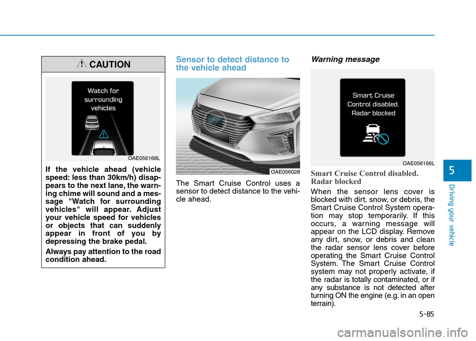 Hyundai Ioniq Hybrid 2017  Owners Manual 5-85
Driving your vehicle
5
Sensor to detect distance to 
the vehicle ahead
The Smart Cruise Control uses a 
sensor to detect distance to the vehi-cle ahead.
Warning message
Smart Cruise Control disab