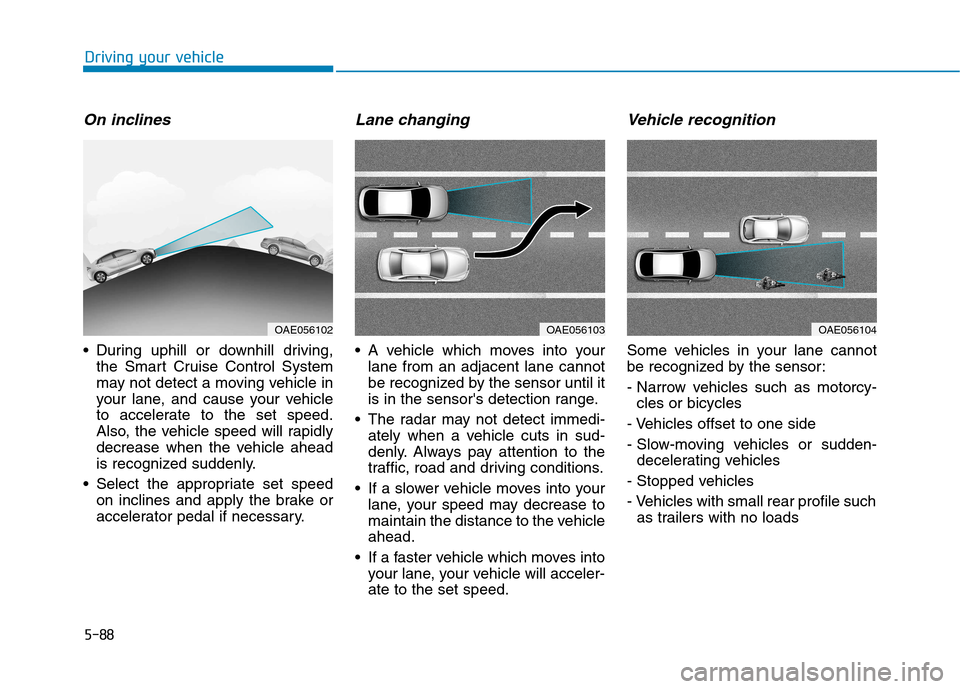 Hyundai Ioniq Hybrid 2017  Owners Manual 5-88
Driving your vehicle
On inclines
 During uphill or downhill driving,the Smart Cruise Control System 
may not detect a moving vehicle in
your lane, and cause your vehicle
to accelerate to the set 