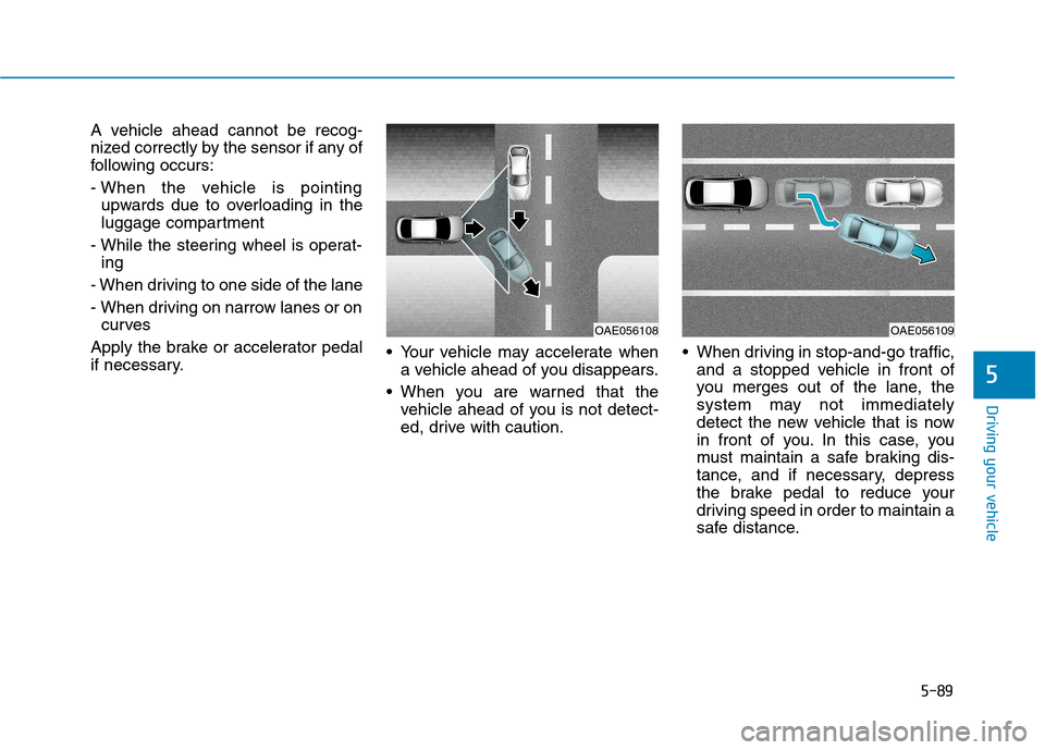 Hyundai Ioniq Hybrid 2017  Owners Manual 5-89
Driving your vehicle
5
A vehicle ahead cannot be recog- 
nized correctly by the sensor if any of
following occurs: 
- When the vehicle is pointingupwards due to overloading in the 
luggage compar