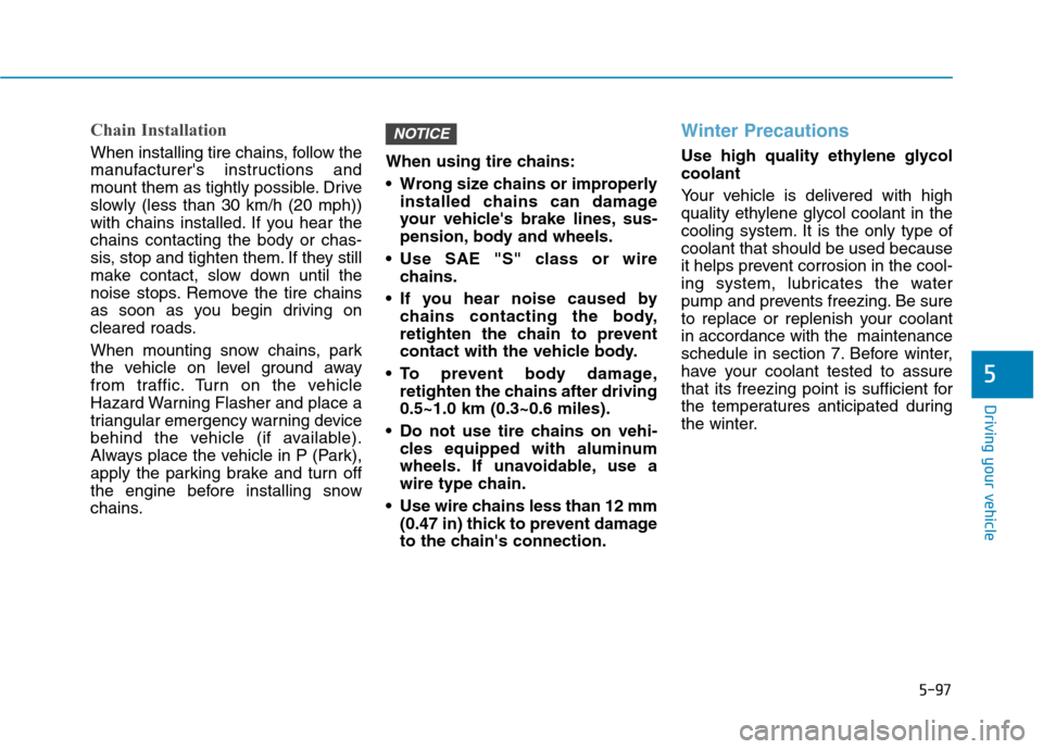 Hyundai Ioniq Hybrid 2017  Owners Manual 5-97
Driving your vehicle
5
Chain Installation
When installing tire chains, follow the 
manufacturers instructions and
mount them as tightly possible. Drive
slowly (less than 30 km/h (20 mph))
with c