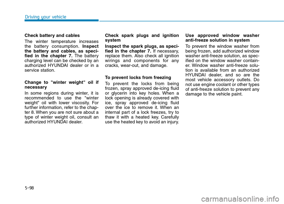 Hyundai Ioniq Hybrid 2017 Owners Guide 5-98
Driving your vehicle
Check battery and cables 
The  winter  temperature  increases 
the battery consumption.Inspect
the battery and cables, as speci-
fied in the chapter 7. The battery
charging l