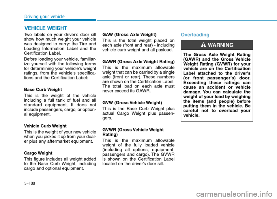 Hyundai Ioniq Hybrid 2017  Owners Manual 5-100
Driving your vehicle
Two labels on your driver’s door sill 
show how much weight your vehicle
was designed to carry: the Tire and
Loading Information Label and the
Certification Label. 
Before