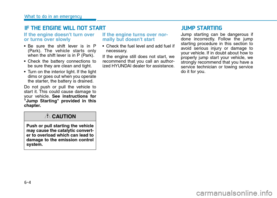 Hyundai Ioniq Hybrid 2017  Owners Manual 6-4
IIFF   TT HH EE  EE NN GGIINN EE  WW IILL LL  NN OO TT  SS TT AA RRTT  
What to do in an emergency
If the engine doesnt turn over 
or turns over slowly 
 Be sure the shift lever is in P
(Park). T