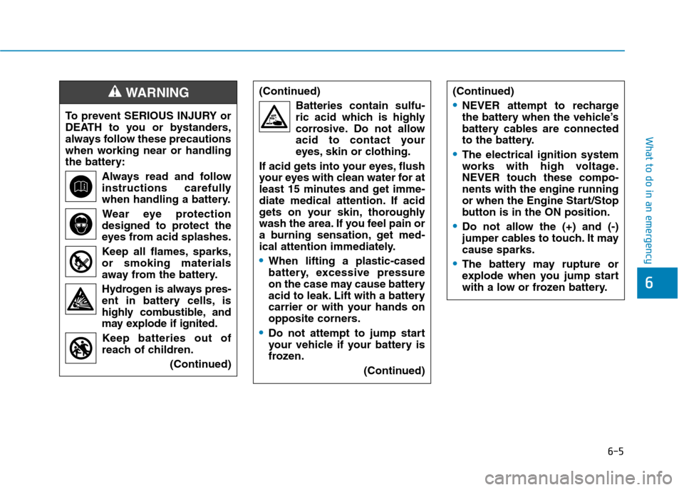 Hyundai Ioniq Hybrid 2017 Owners Manual 6-5
What to do in an emergency
6
To prevent SERIOUS INJURY or
DEATH to you or bystanders,
always follow these precautions
when working near or handling
the battery:Always read and follow
instructions Hyundai Ioniq Hybrid 2017 Owners Manual 6-5
What to do in an emergency
6
To prevent SERIOUS INJURY or
DEATH to you or bystanders,
always follow these precautions
when working near or handling
the battery:Always read and follow
instructions