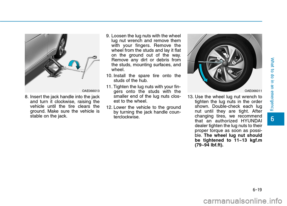 Hyundai Ioniq Hybrid 2017  Owners Manual 6-19
What to do in an emergency
6
8. Insert the jack handle into the jackand turn it clockwise, raising the 
vehicle until the tire clears the
ground. Make sure the vehicle is
stable on the jack. 9. L