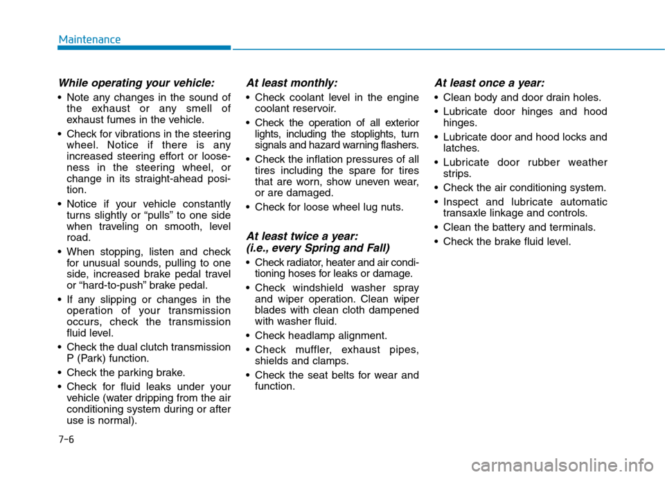 Hyundai Ioniq Hybrid 2017  Owners Manual 7-6
Maintenance
While operating your vehicle:
 Note any changes in the sound ofthe exhaust or any smell of 
exhaust fumes in the vehicle.
 Check for vibrations in the steering wheel. Notice if there i