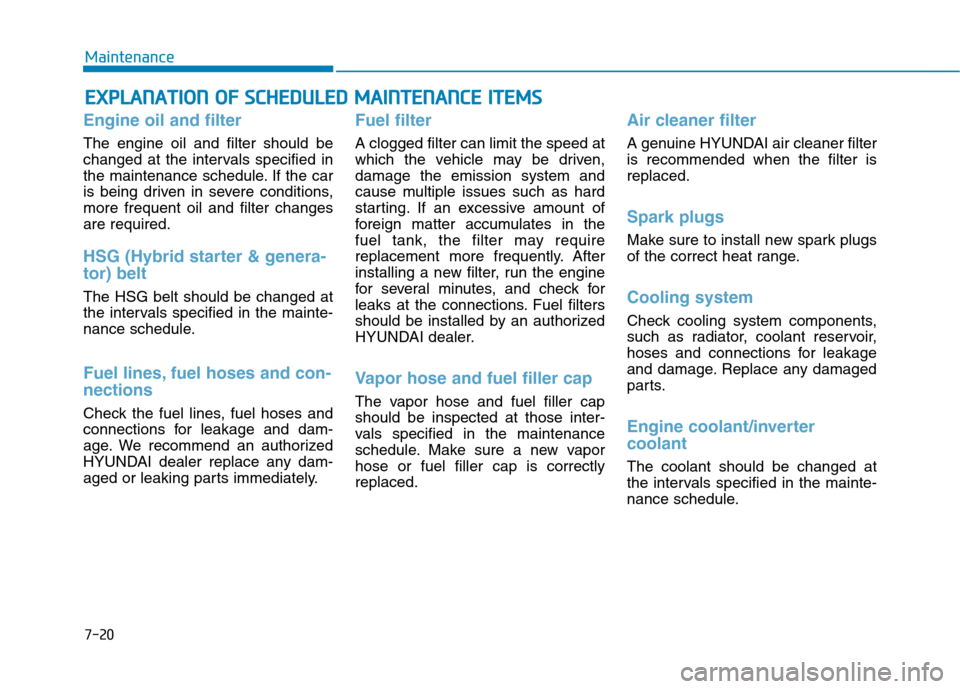 Hyundai Ioniq Hybrid 2017  Owners Manual 7-20
MaintenanceE
E XX PPLLAA NN AATTIIOO NN  OO FF  SS CC HH EEDD UU LLEE DD   MM AAIINN TTEENN AANN CCEE   IITT EEMM SS
Engine oil and filter
The engine oil and filter should be 
changed at the inte