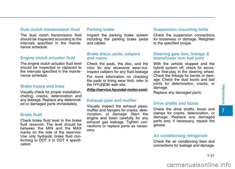 Hyundai Ioniq Hybrid 2017  Owners Manual 7-21
7
Maintenance
Dual clutch transmission fluid
The dual clutch transmission fluid should be inspected according to the
intervals specified in the mainte-
nance schedule.
Engine clutch actuator flui