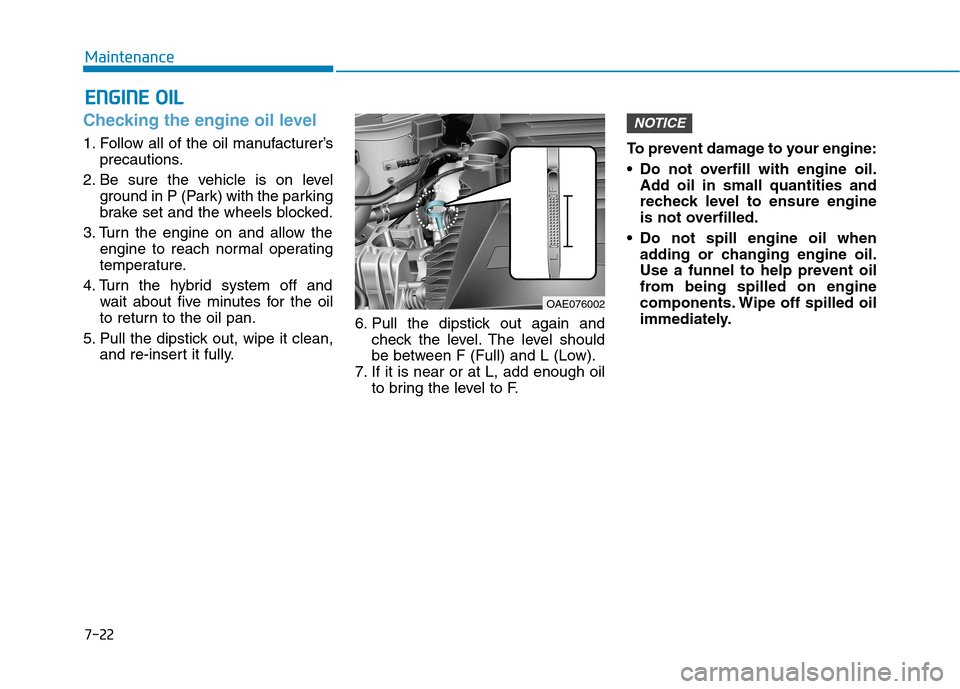 Hyundai Ioniq Hybrid 2017  Owners Manual 7-22
MaintenanceE
E NN GGIINN EE  OO IILL
Checking the engine oil level     
1. Follow all of the oil manufacturer’s
precautions.
2. Be sure the vehicle is on level ground in P (Park) with the parki