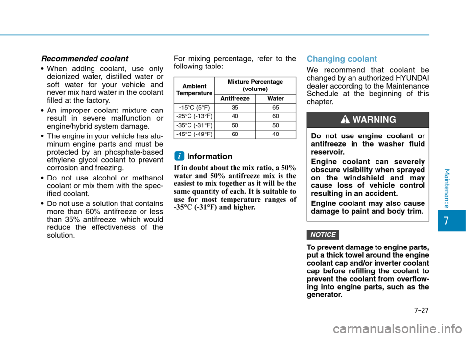 Hyundai Ioniq Hybrid 2017  Owners Manual 7-27
7
Maintenance
Recommended coolant 
 When adding coolant, use onlydeionized water, distilled water or 
soft water for your vehicle and
never mix hard water in the coolant
filled at the factory.
 A