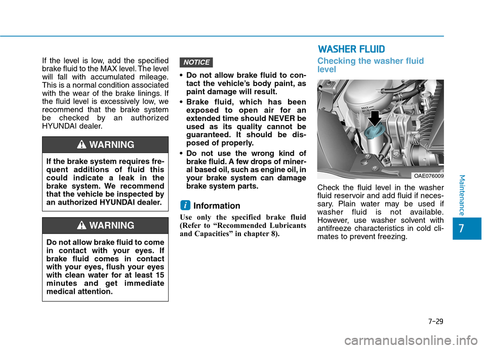Hyundai Ioniq Hybrid 2017 User Guide 7-29
7
Maintenance
If the level is low, add the specified 
brake fluid to the MAX level. The level
will fall with accumulated mileage.
This is a normal condition associated
with the wear of the brake 